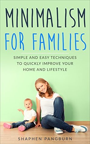 Read Online Minimalism for Families: Simple and Easy Techniques to Quickly Improve Your Home and Lifestyle (Beginner's Guide, Live a Meaningful Life, Art Practice, Decluttering, Simplicity) - Shaphen Pangburn file in ePub