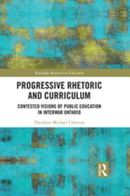 Full Download Progressive Rhetoric and Curriculum: Contested Visions of Public Education in Interwar Ontario - Theodore Michael Christou file in PDF