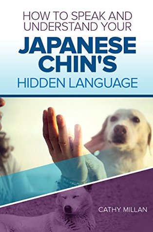 Read How To Speak And Understand Your Japanese Chin's Hidden Language: Fun and Fascinating Guide to The Inner World of Dogs - Cathy Millan file in PDF