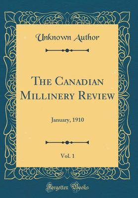 Full Download The Canadian Millinery Review, Vol. 1: January, 1910 (Classic Reprint) - Unknown file in ePub