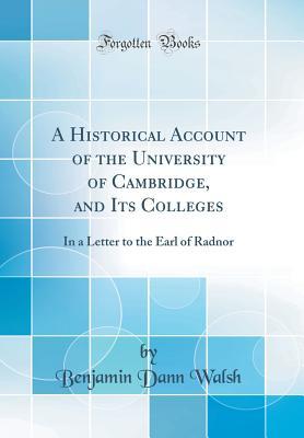 Full Download A Historical Account of the University of Cambridge, and Its Colleges: In a Letter to the Earl of Radnor (Classic Reprint) - Benjamin Dann Walsh file in PDF