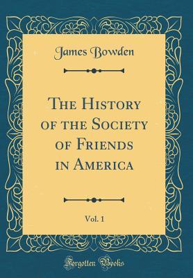 Read Online The History of the Society of Friends in America, Vol. 1 (Classic Reprint) - James Bowden | ePub