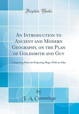 Read Online An Introduction to Ancient and Modern Geography, on the Plan of Goldsmith and Guy: Comprising Rules for Projecting Maps, with an Atlas (Classic Reprint) - J.A. Cummings | ePub