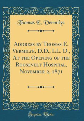 Full Download Address by Thomas E. Vermilye, D.D., LL. D., at the Opening of the Roosevelt Hospital, November 2, 1871 (Classic Reprint) - Thomas Edward Vermilye | PDF
