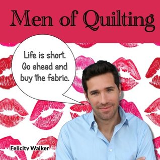 Full Download Men of Quilting: 24 handsome men and the funny things they say about quilting - Felicity Walker file in ePub