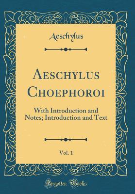 Read Aeschylus Choephoroi, Vol. 1: With Introduction and Notes; Introduction and Text - Aeschylus | ePub