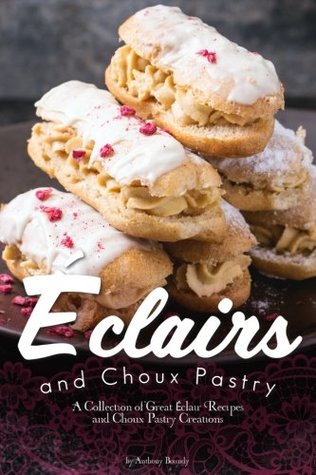 Read Eclairs and Choux Pastry: A Collection of Great �clair Recipes and Choux Pastry Creations - Anthony Boundy file in ePub