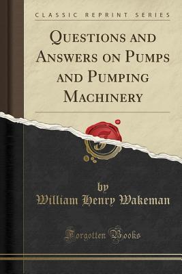 Full Download Questions and Answers on Pumps and Pumping Machinery (Classic Reprint) - William Henry Wakeman | PDF