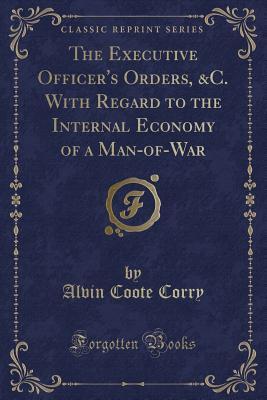 Download The Executive Officer's Orders, &c. with Regard to the Internal Economy of a Man-Of-War (Classic Reprint) - Alvin Coote Corry file in PDF