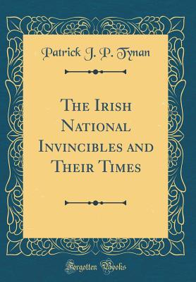 Download The Irish National Invincibles and Their Times (Classic Reprint) - Patrick J.P. Tynan file in PDF