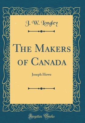 Read Online The Makers of Canada: Joseph Howe (Classic Reprint) - J W Longley | PDF