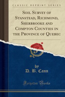 Read Soil Survey of Stanstead, Richmond, Sherbrooke and Compton Counties in the Province of Quebec (Classic Reprint) - D B Cann | ePub