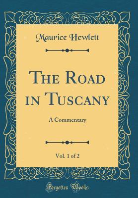 Read The Road in Tuscany, Vol. 1 of 2: A Commentary (Classic Reprint) - Maurice Hewlett | PDF