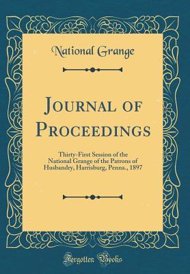 Read Online Journal of Proceedings: Thirty-First Session of the National Grange of the Patrons of Husbandry, Harrisburg, Penna., 1897 (Classic Reprint) - National Grange | ePub
