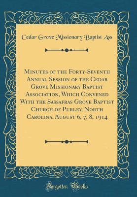 Read Online Minutes of the Forty-Seventh Annual Session of the Cedar Grove Missionary Baptist Association, Which Convened with the Sassafras Grove Baptist Church of Purley, North Carolina, August 6, 7, 8, 1914 (Classic Reprint) - Cedar Grove Missionary Baptist Ass | ePub