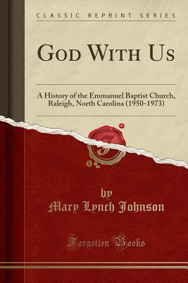 Read Online God with Us: A History of the Emmanuel Baptist Church, Raleigh, North Carolina (1950-1973) (Classic Reprint) - Mary Lynch Johnson file in PDF