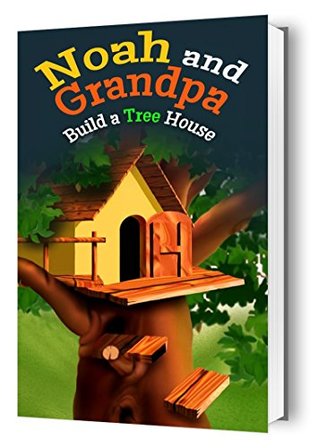 Read Online Noah and Grandpa Build a Treehouse: Noah and Grandpa Build a Treehouse: Curiosity, adventure and Grandpa's unconventional loving help solve a childs problem. - Franny Peterson | ePub