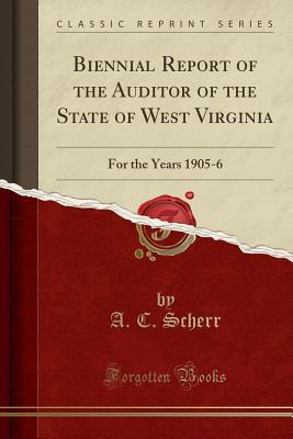 Full Download Biennial Report of the Auditor of the State of West Virginia: For the Years 1905-6 (Classic Reprint) - A C Scherr file in PDF