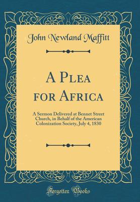 Read Online A Plea for Africa: A Sermon Delivered at Bennet Street Church, in Behalf of the American Colonization Society, July 4, 1830 (Classic Reprint) - John Newland Maffitt file in ePub