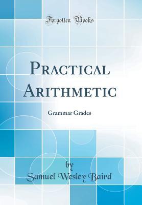 Read Online Practical Arithmetic: Grammar Grades (Classic Reprint) - Samuel Wesley Baird | ePub