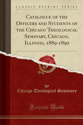 Read Online Catalogue of the Officers and Students of the Chicago Theological Seminary, Chicago, Illinois, 1889-1890 (Classic Reprint) - Chicago Theological Seminary file in PDF