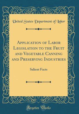 Full Download Application of Labor Legislation to the Fruit and Vegetable Canning and Preserving Industries: Salient Facts (Classic Reprint) - U.S. Department of Labor | PDF