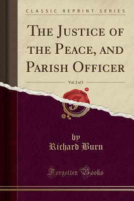Read The Justice of the Peace, and Parish Officer, Vol. 2 of 5 (Classic Reprint) - Richard Burn | ePub