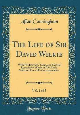 Read The Life of Sir David Wilkie, Vol. 1 of 3: With His Journals, Tours, and Critical Remarks on Works of Art; And a Selection from His Correspondence (Classic Reprint) - Allan Cunningham | PDF