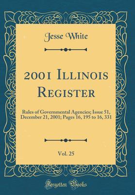 Read 2001 Illinois Register, Vol. 25: Rules of Governmental Agencies; Issue 51, December 21, 2001; Pages 16, 195 to 16, 331 (Classic Reprint) - Jesse White | ePub