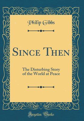 Download Since Then: The Disturbing Story of the World at Peace (Classic Reprint) - Philip Gibbs file in PDF