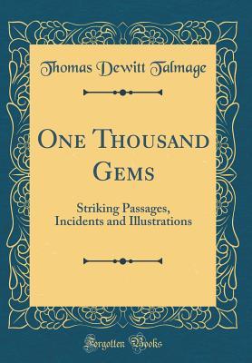 Read One Thousand Gems: Striking Passages, Incidents and Illustrations (Classic Reprint) - T. De Witt Talmage file in PDF