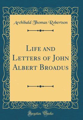 Download Life and Letters of John Albert Broadus (Classic Reprint) - A.T. Robertson | PDF