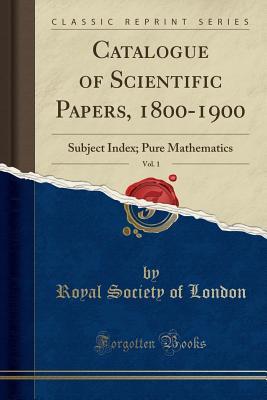 Read Catalogue of Scientific Papers, 1800-1900, Vol. 1: Subject Index; Pure Mathematics (Classic Reprint) - Royal Society of London file in PDF