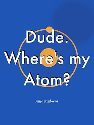 Download Dude Where's My Atom: A guide to chemistry for non-scientists - Joseph Orzechowski | PDF
