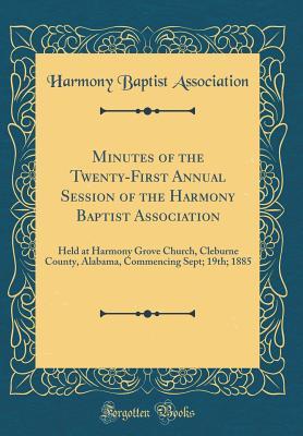 Read Minutes of the Twenty-First Annual Session of the Harmony Baptist Association: Held at Harmony Grove Church, Cleburne County, Alabama, Commencing Sept; 19th; 1885 (Classic Reprint) - Harmony Baptist Association | PDF