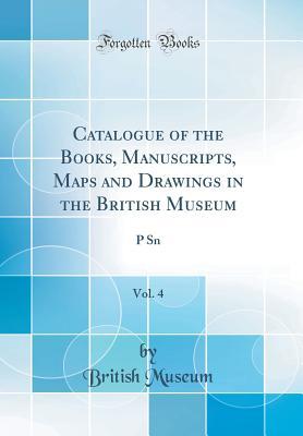 Read Catalogue of the Books, Manuscripts, Maps and Drawings in the British Museum, Vol. 4: P Sn (Classic Reprint) - British Museum | ePub
