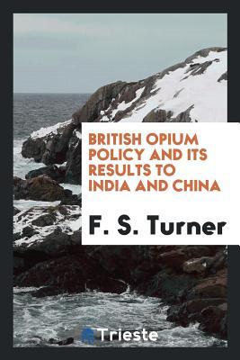 Download British Opium Policy and Its Results to India and China - Frederick Storrs Turner | PDF