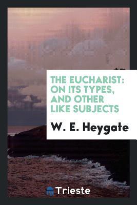 Download The Eucharist: On Its Types, and Other Like Subjects - William Edward Heygate file in PDF