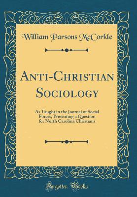Read Online Anti-Christian Sociology: As Taught in the Journal of Social Forces, Presenting a Question for North Carolina Christians (Classic Reprint) - William Parsons McCorkle | ePub