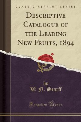 Read Descriptive Catalogue of the Leading New Fruits, 1894 (Classic Reprint) - W N Scarff | ePub