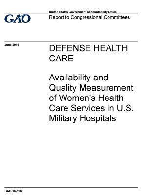 Read Online Defense Health Care: Availability and Quality Measurement of Women's Health Care Services in U.S. Military Hospitals - U.S. Government Accountability Office file in ePub