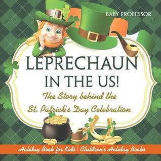 Full Download Leprechaun In The US! The Story behind the St. Patrick's Day Celebration - Holiday Book for Kids Children's Holiday Books - Baby Professor | ePub