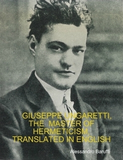 Full Download Giuseppe Ungaretti, the Master of Hermeticism, Translated In English - Giuseppe Ungaretti | ePub