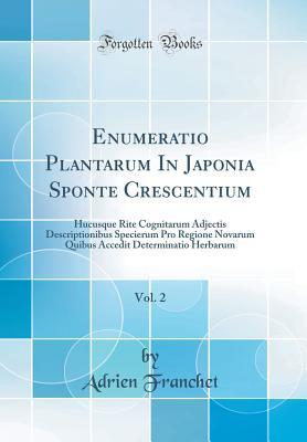 Full Download Enumeratio Plantarum in Japonia Sponte Crescentium, Vol. 2: Hucusque Rite Cognitarum Adjectis Descriptionibus Specierum Pro Regione Novarum Quibus Accedit Determinatio Herbarum (Classic Reprint) - Adrien Franchet file in PDF