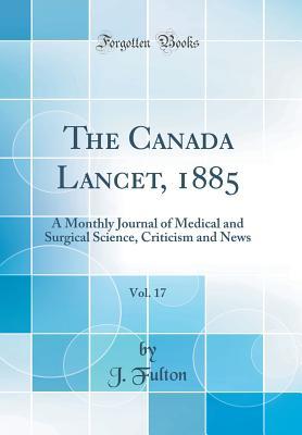 Download The Canada Lancet, 1885, Vol. 17: A Monthly Journal of Medical and Surgical Science, Criticism and News (Classic Reprint) - J. Fulton file in PDF