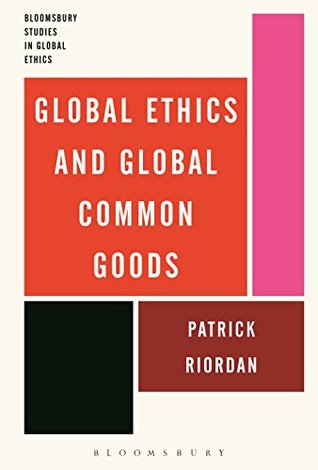 Download Global Ethics and Global Common Goods (Bloomsbury Studies in Global Ethics) - Patrick Riordan | PDF