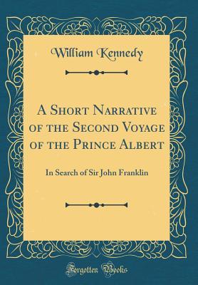Download A Short Narrative of the Second Voyage of the Prince Albert: In Search of Sir John Franklin (Classic Reprint) - William Kennedy | ePub