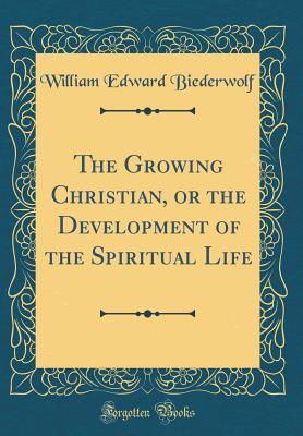 Download The Growing Christian, or the Development of the Spiritual Life (Classic Reprint) - William E. Biederwolf | PDF