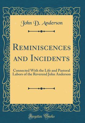 Full Download Reminiscences and Incidents: Connected with the Life and Pastoral Labors of the Reverend John Anderson (Classic Reprint) - John D. Anderson file in PDF
