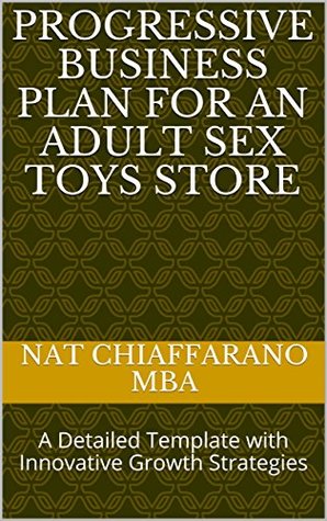 Read Online Progressive Business Plan for an Adult Sex Toys Store: A Detailed Template with Innovative Growth Strategies - Nat Chiaffarano file in PDF